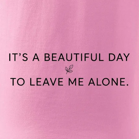 It's a beautiful day to leave me alone.