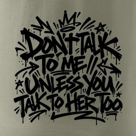 Don't talk to me unless you talk to her too