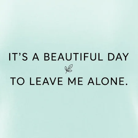 It's a beautiful day to leave me alone.