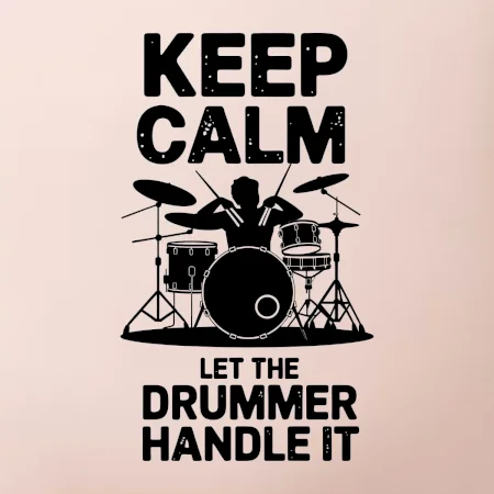 Keep Calm and Let The Drummer Handle It