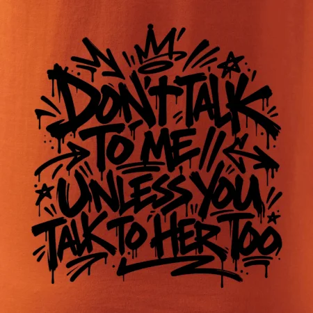 Don't talk to me unless you talk to her too