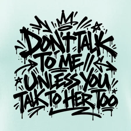 Don't talk to me unless you talk to her too