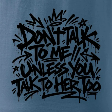 Don't talk to me unless you talk to her too