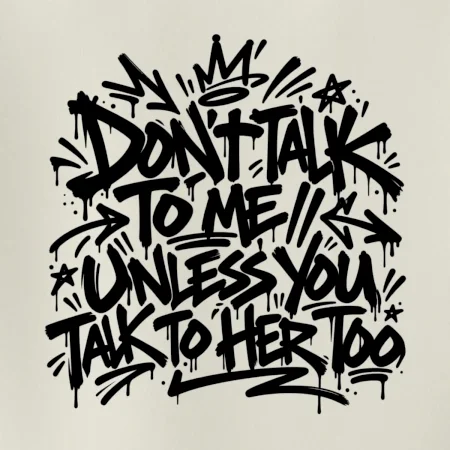 Don't talk to me unless you talk to her too