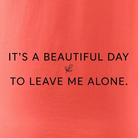 It's a beautiful day to leave me alone.