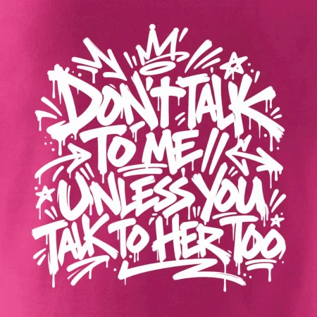 Don't talk to me unless you talk to her too