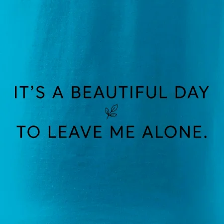 It's a beautiful day to leave me alone.