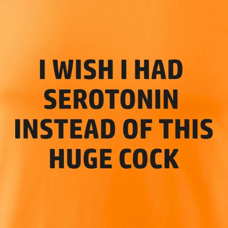 I wish I had serotonin instead of this huge cock