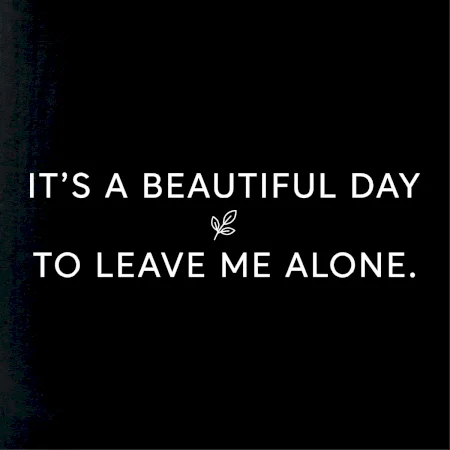 It's a beautiful day to leave me alone.