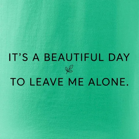 It's a beautiful day to leave me alone.