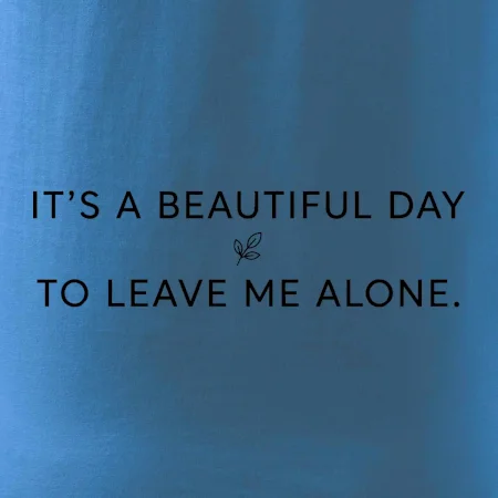 It's a beautiful day to leave me alone.