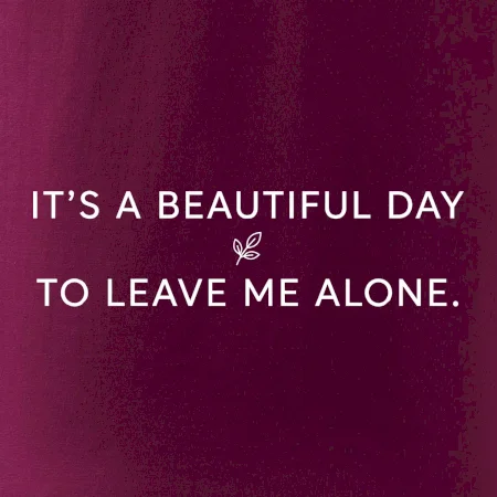 It's a beautiful day to leave me alone.