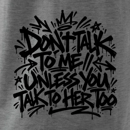 Don't talk to me unless you talk to her too