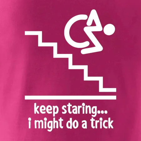 Keep staring i might do a trick