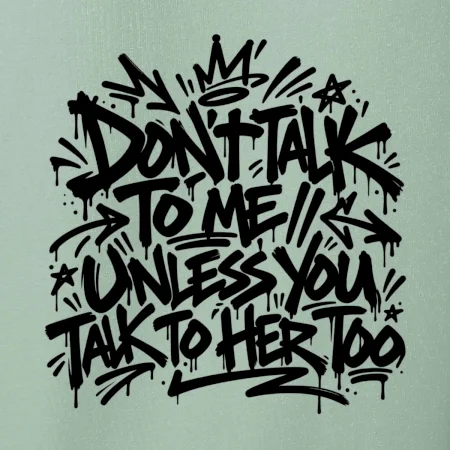 Don't talk to me unless you talk to her too