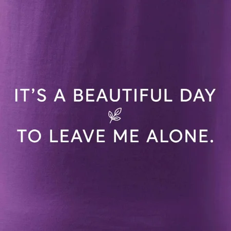 It's a beautiful day to leave me alone.