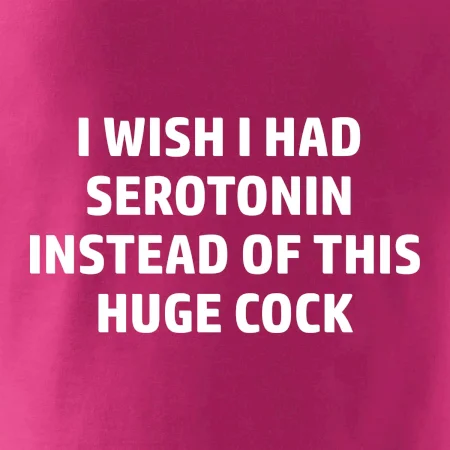 I wish I had serotonin instead of this huge cock