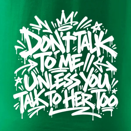 Don't talk to me unless you talk to her too