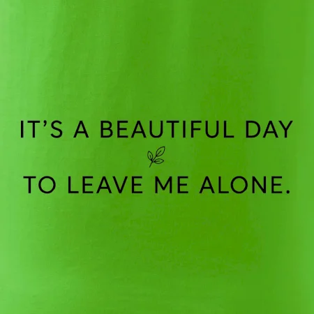 It's a beautiful day to leave me alone.