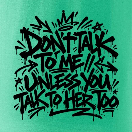 Don't talk to me unless you talk to her too