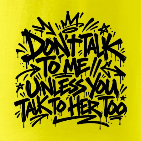 Don't talk to me unless you talk to her too