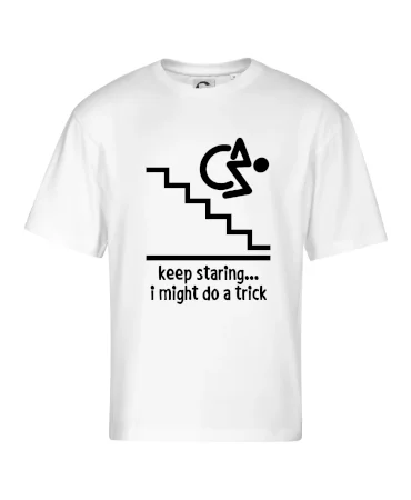 Keep staring i might do a trick