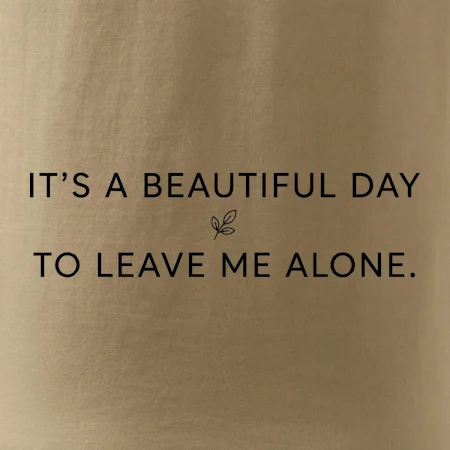 It's a beautiful day to leave me alone.