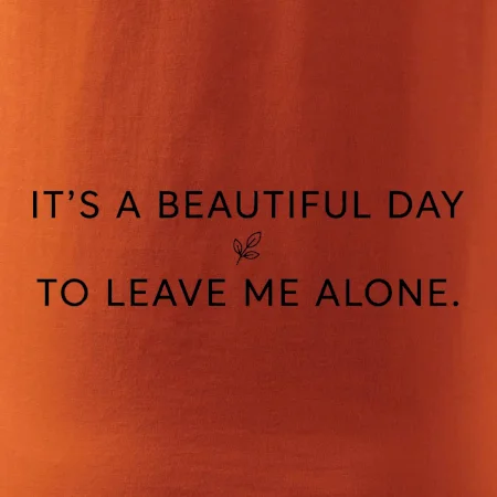 It's a beautiful day to leave me alone.