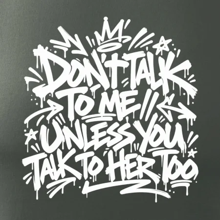 Don't talk to me unless you talk to her too