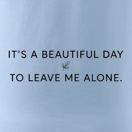 It's a beautiful day to leave me alone.