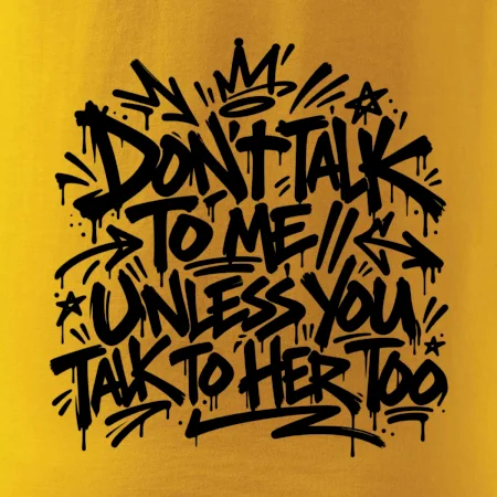 Don't talk to me unless you talk to her too