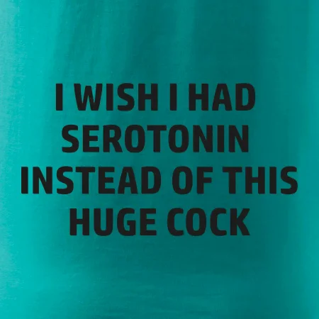 I wish I had serotonin instead of this huge cock