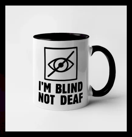 I'm blind not deaf