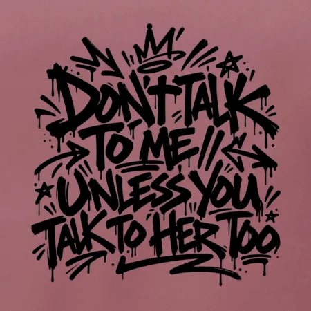 Don't talk to me unless you talk to her too