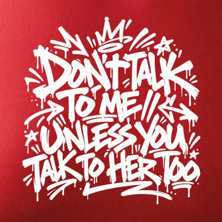 Don't talk to me unless you talk to her too