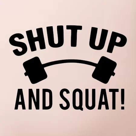 Shut up and squat