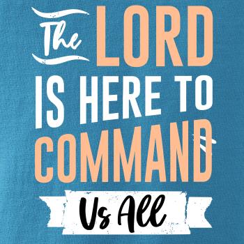 The lord is here to command us all