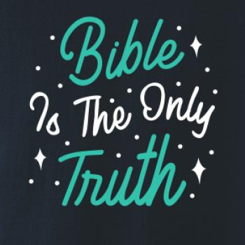 Bible is the only truth Bible is the only truth
