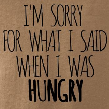 I am sorry for what i said when i was hungry I am sorry for what i said when i was hungry