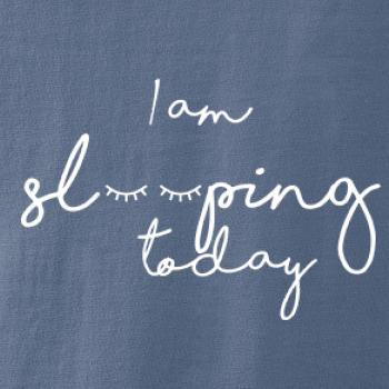 I am sleeping today I am sleeping today