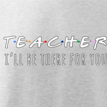 Teacher i'll be there for you Teacher i'll be there for you