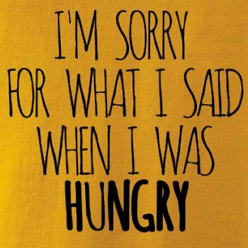 I am sorry for what i said when i was hungry