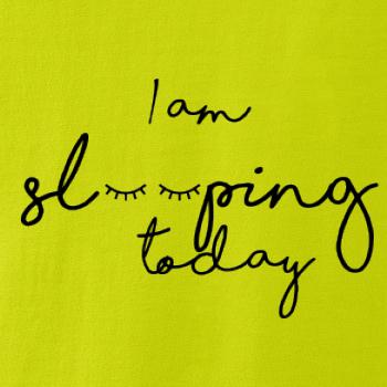 I am sleeping today I am sleeping today