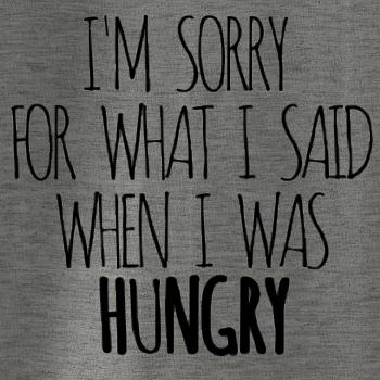 I am sorry for what i said when i was hungry I am sorry for what i said when i was hungry