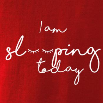 I am sleeping today I am sleeping today