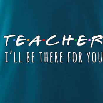 Teacher i'll be there for you Teacher i'll be there for you