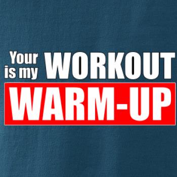 Your workout is my warm up
