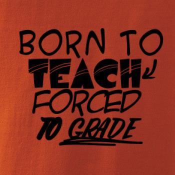 Born to teach forced to grade