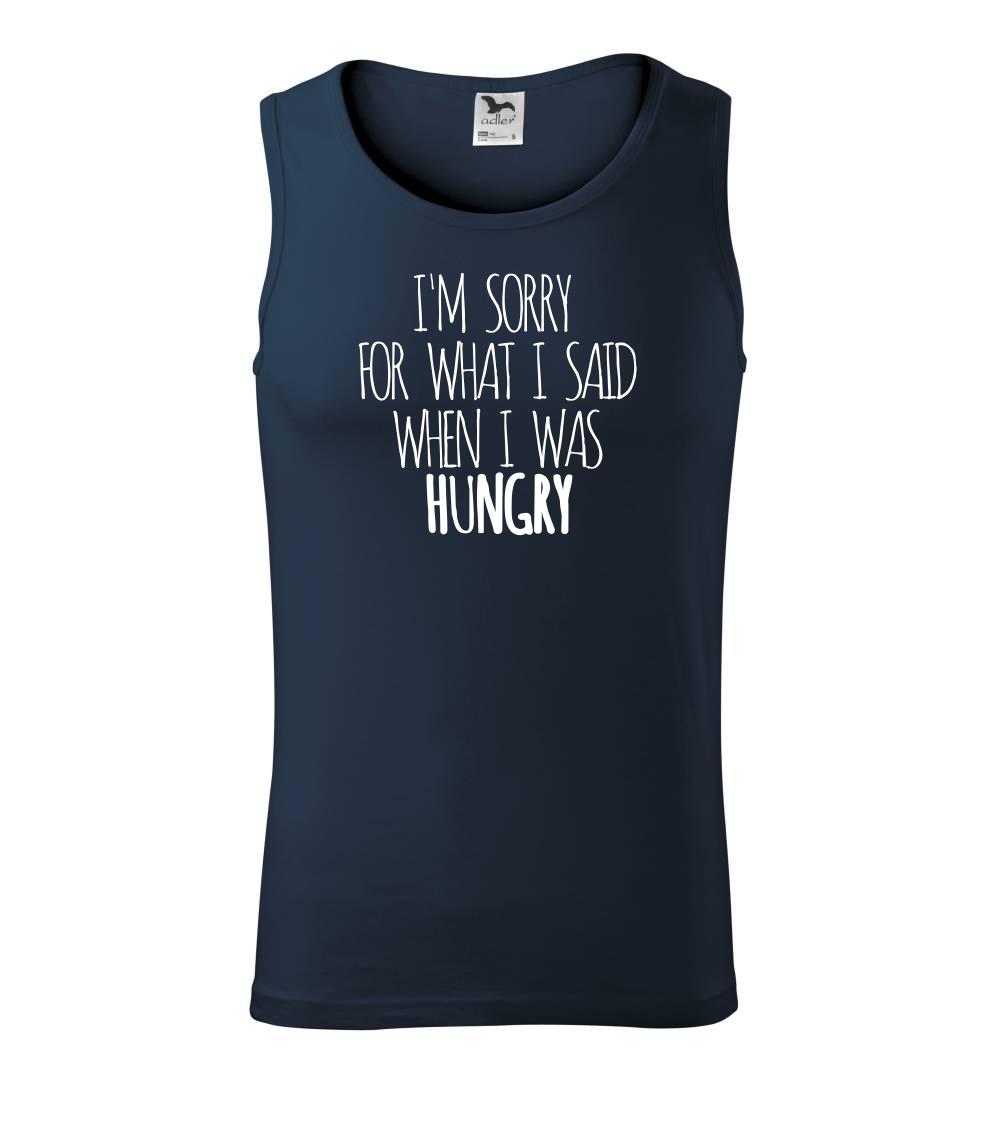 I am sorry for what i said when i was hungry I am sorry for what i said when i was hungry