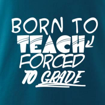 Born to teach forced to grade